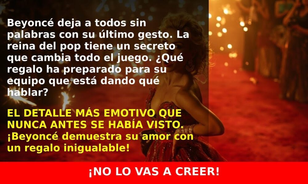 Beyoncé sorprende a sus bailarines con un regalo de 3.000 euros que no olvidarás