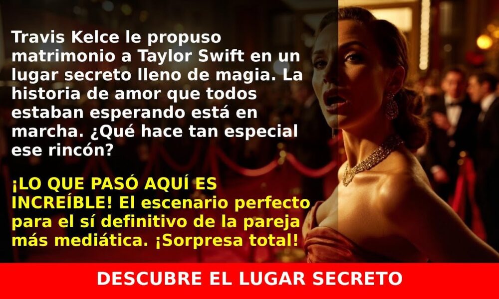 El lugar de ensueño donde Travis Kelce le propuso matrimonio a Taylor Swift