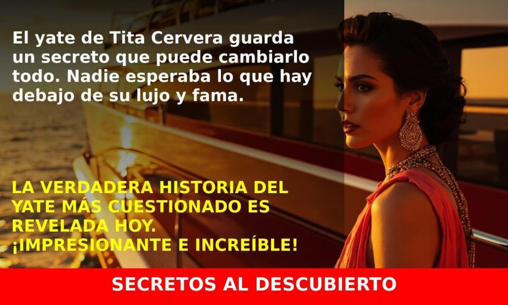 El Misterioso Yate de Tita Cervera que Esconde Secretos Financieros
