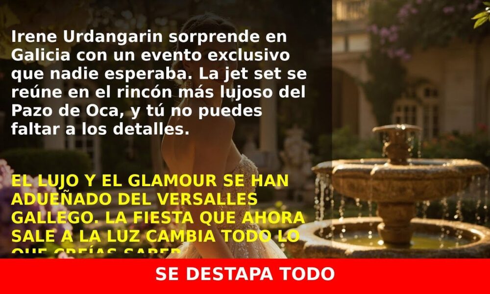 Irene Urdangarin sorprende en el lujo del Versalles gallego: ¡Descubre cómo fue la fiesta!