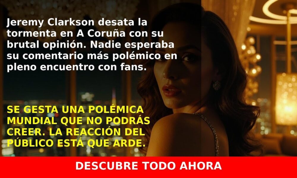 Jeremy Clarkson Massiva Contra A Coruña: Lo que Todos Deben Saber