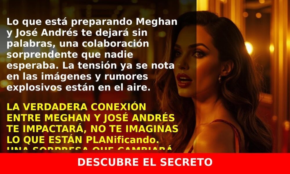 José Andrés y Meghan Markle: la colaboración que sorprenderá en Netflix