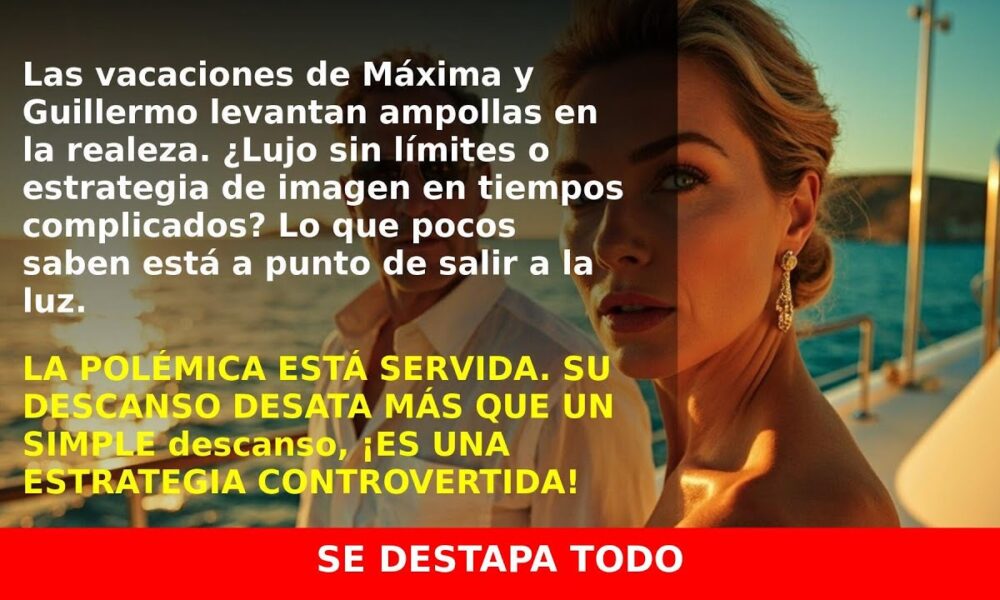 Las Vacaciones de Máxima y Guillermo de Holanda: ¿Exceso o Estrategia?