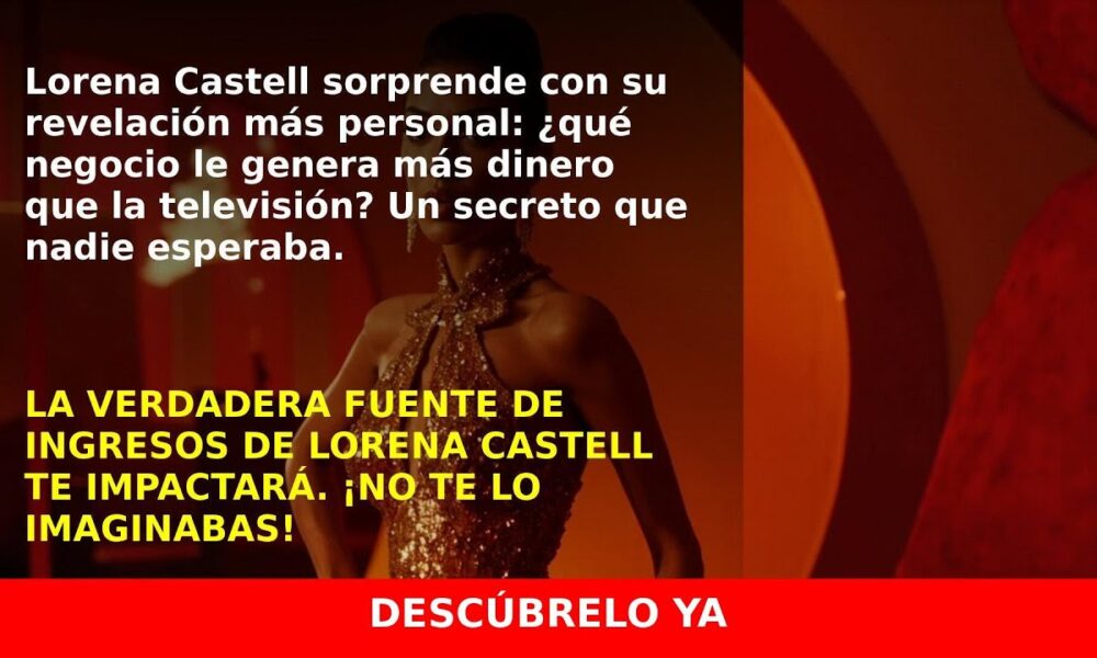 Lorena Castell Revela Qué Negocio Le Da Más Dinero Que la Televisión