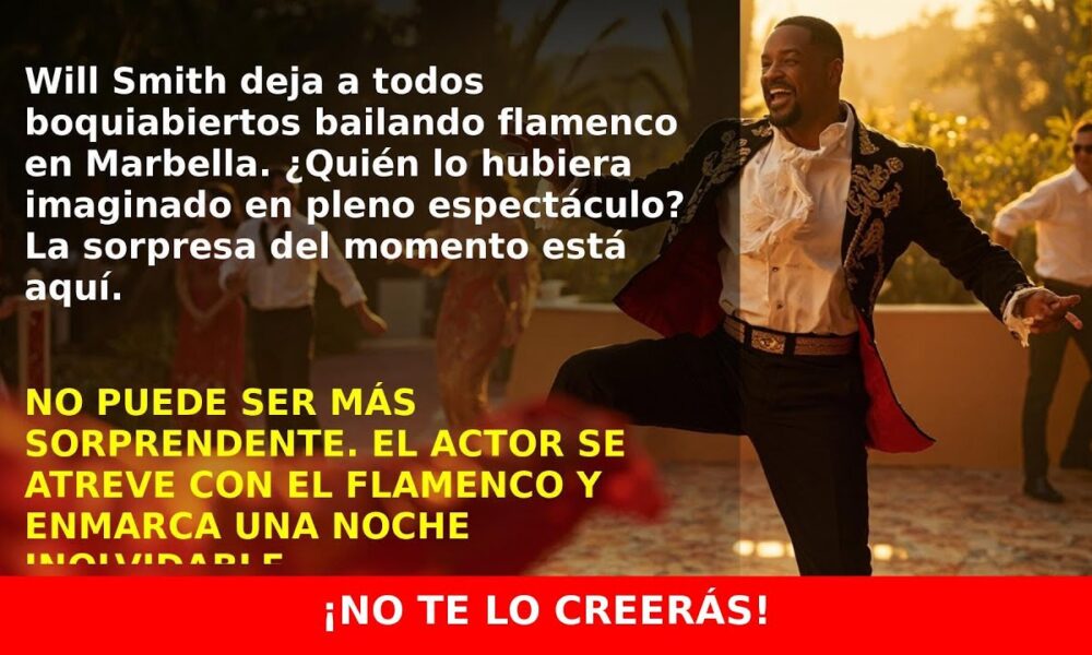Will Smith sorprende bailando flamenco en Marbella y sorprende a todos