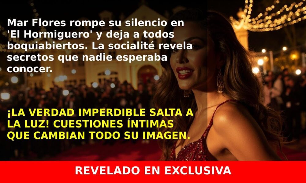 Mar Flores destapa su verdad en ‘El Hormiguero’ y sorprende a todos