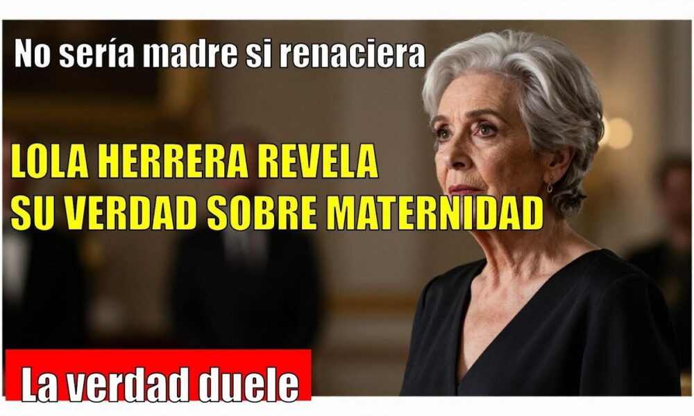 Lola Herrera ADMITE que no sería madre si volviera a nacer