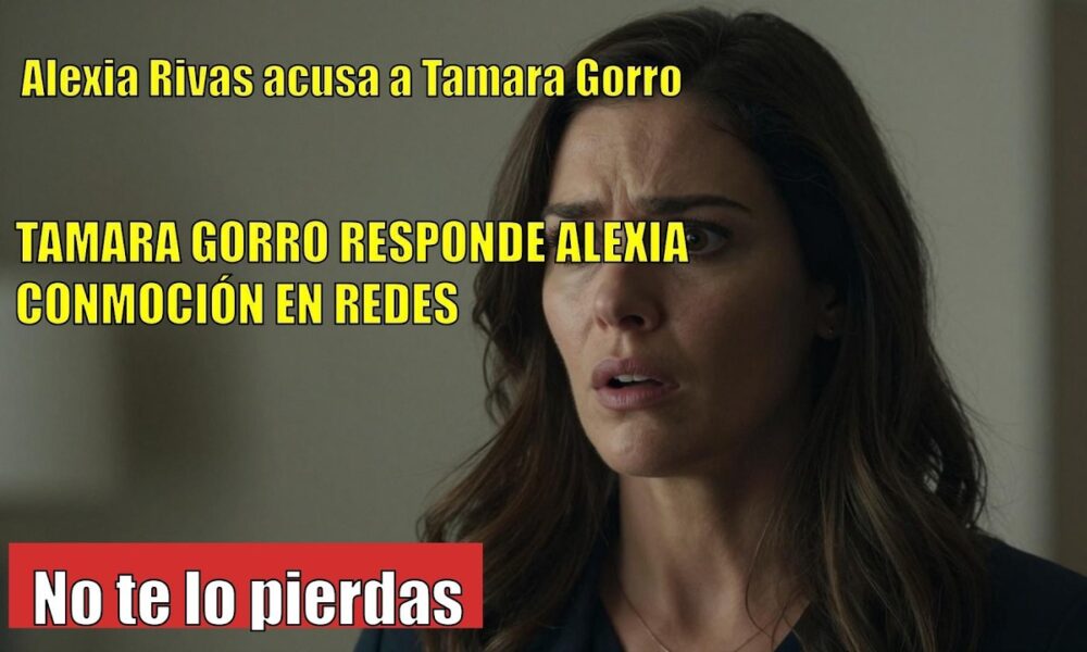 Alexia Rivas ACUSA a Tamara Gorro
